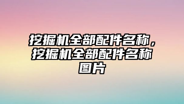 挖掘機全部配件名稱，挖掘機全部配件名稱圖片