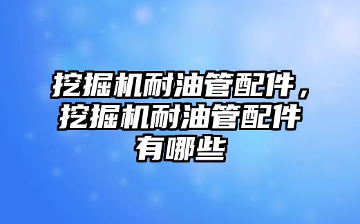 挖掘機耐油管配件，挖掘機耐油管配件有哪些