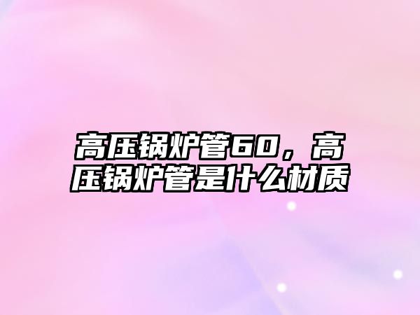 高壓鍋爐管60，高壓鍋爐管是什么材質