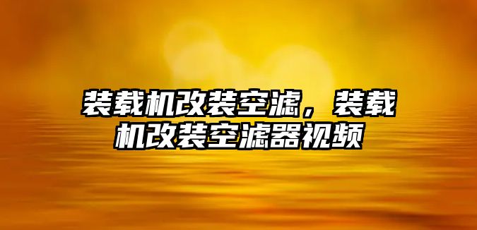 裝載機(jī)改裝空濾，裝載機(jī)改裝空濾器視頻