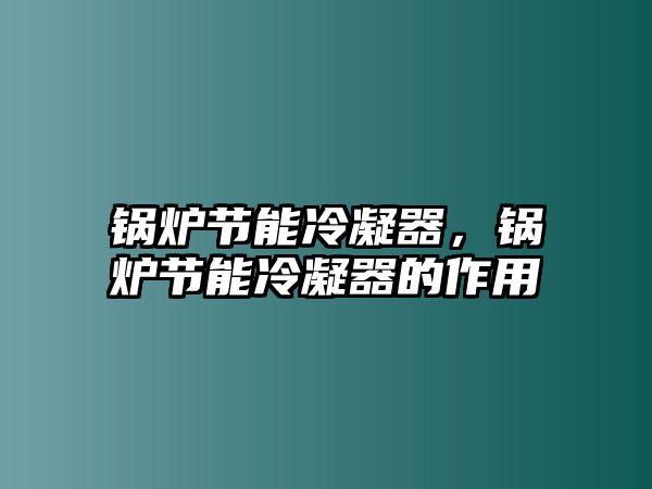 鍋爐節(jié)能冷凝器，鍋爐節(jié)能冷凝器的作用