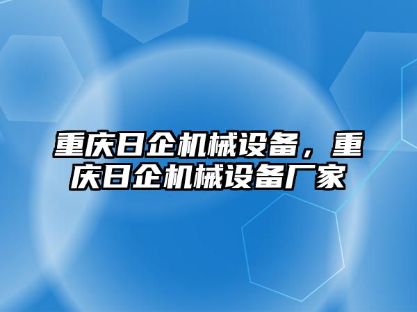 重慶日企機械設備，重慶日企機械設備廠家