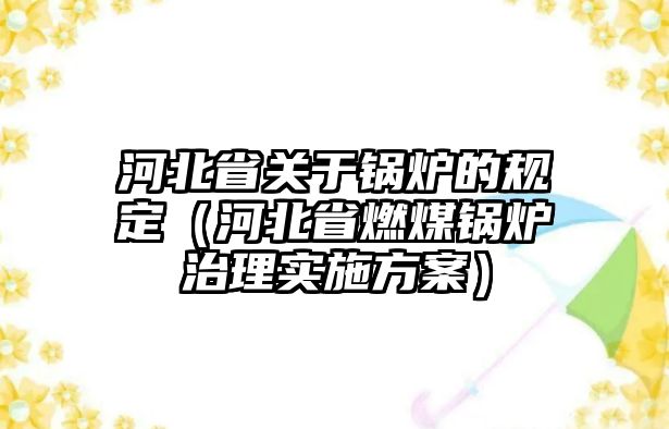 河北省關于鍋爐的規(guī)定（河北省燃煤鍋爐治理實施方案）