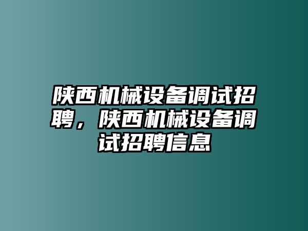 陜西機(jī)械設(shè)備調(diào)試招聘，陜西機(jī)械設(shè)備調(diào)試招聘信息