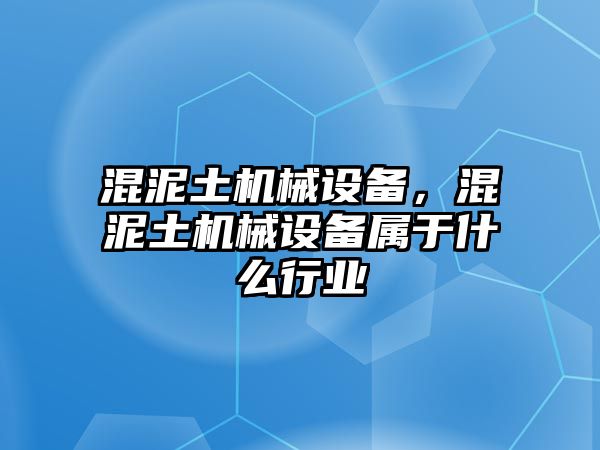 混泥土機械設(shè)備，混泥土機械設(shè)備屬于什么行業(yè)