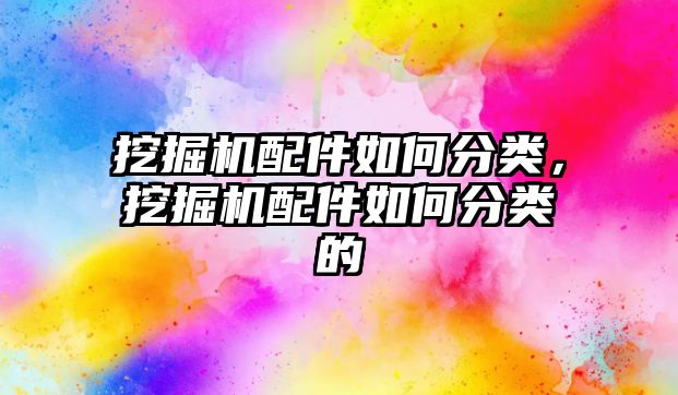 挖掘機配件如何分類，挖掘機配件如何分類的