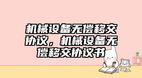 機(jī)械設(shè)備無償移交協(xié)議，機(jī)械設(shè)備無償移交協(xié)議書