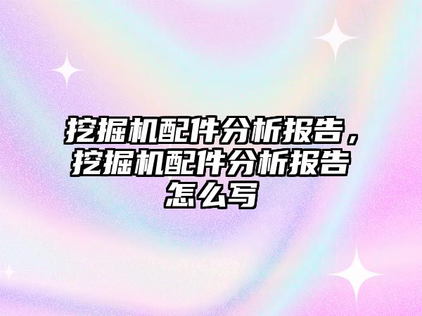 挖掘機配件分析報告，挖掘機配件分析報告怎么寫