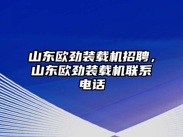 山東歐勁裝載機(jī)招聘，山東歐勁裝載機(jī)聯(lián)系電話