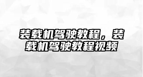 裝載機駕駛教程，裝載機駕駛教程視頻