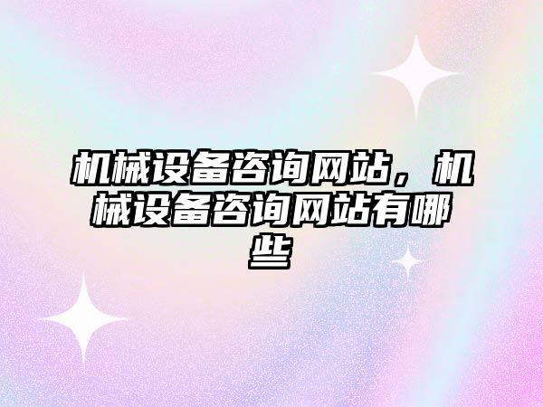 機械設(shè)備咨詢網(wǎng)站，機械設(shè)備咨詢網(wǎng)站有哪些