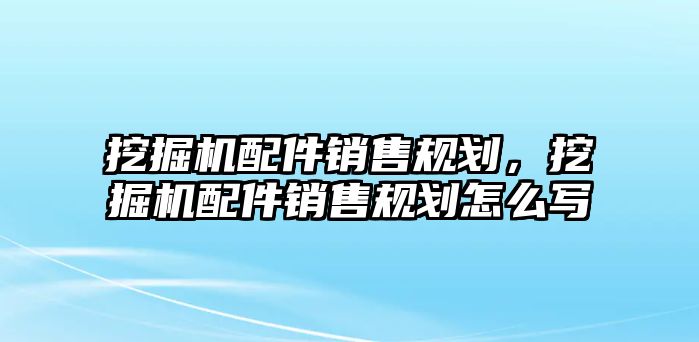 挖掘機(jī)配件銷售規(guī)劃，挖掘機(jī)配件銷售規(guī)劃怎么寫