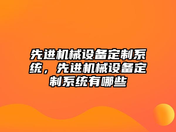 先進機械設備定制系統(tǒng)，先進機械設備定制系統(tǒng)有哪些