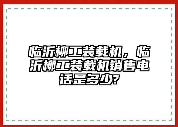 臨沂柳工裝載機(jī)，臨沂柳工裝載機(jī)銷售電話是多少?