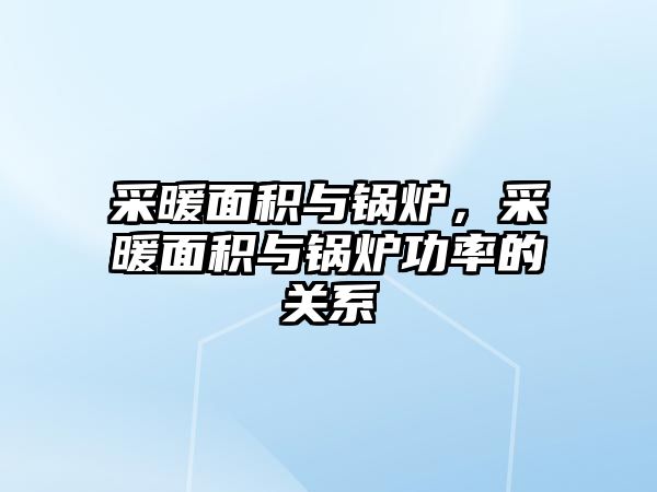 采暖面積與鍋爐，采暖面積與鍋爐功率的關(guān)系