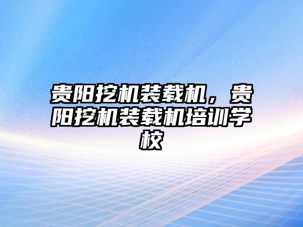 貴陽挖機裝載機，貴陽挖機裝載機培訓(xùn)學(xué)校