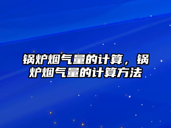 鍋爐煙氣量的計算，鍋爐煙氣量的計算方法