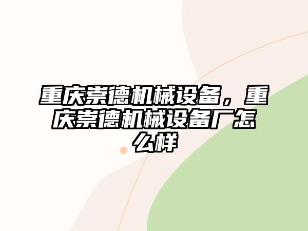 重慶崇德機(jī)械設(shè)備，重慶崇德機(jī)械設(shè)備廠怎么樣