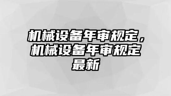 機械設(shè)備年審規(guī)定，機械設(shè)備年審規(guī)定最新