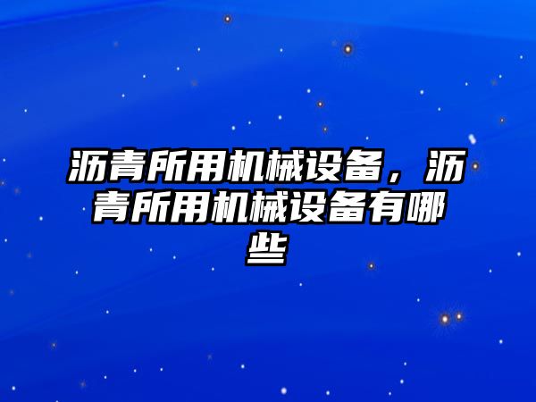 瀝青所用機(jī)械設(shè)備，瀝青所用機(jī)械設(shè)備有哪些