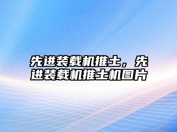 先進裝載機推土，先進裝載機推土機圖片