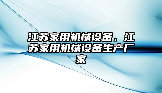 江蘇家用機械設備，江蘇家用機械設備生產(chǎn)廠家