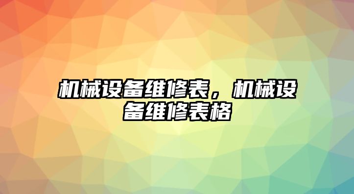 機(jī)械設(shè)備維修表，機(jī)械設(shè)備維修表格