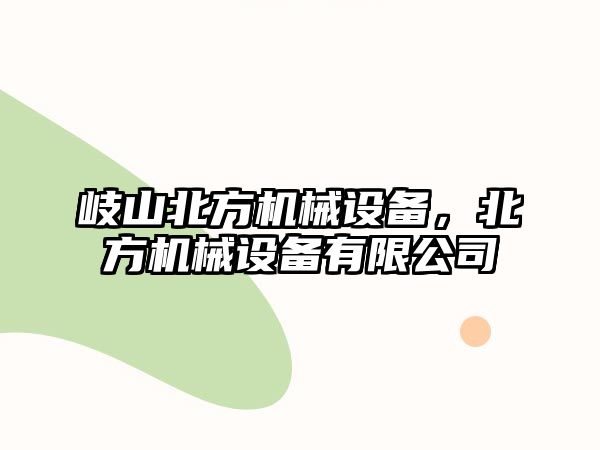 岐山北方機(jī)械設(shè)備，北方機(jī)械設(shè)備有限公司