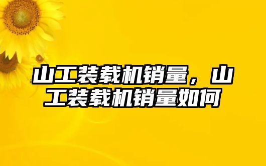 山工裝載機銷量，山工裝載機銷量如何