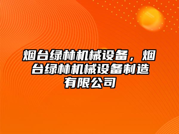 煙臺綠林機械設備，煙臺綠林機械設備制造有限公司