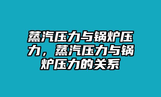 蒸汽壓力與鍋爐壓力，蒸汽壓力與鍋爐壓力的關(guān)系