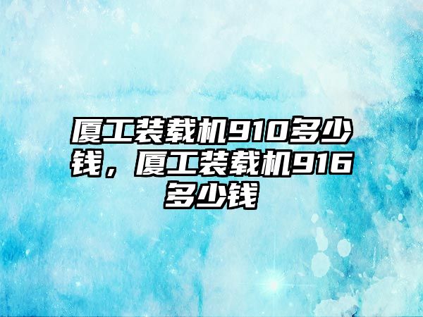 廈工裝載機(jī)910多少錢，廈工裝載機(jī)916多少錢