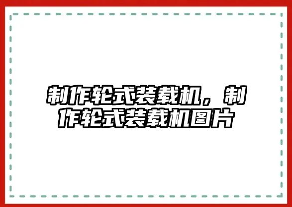 制作輪式裝載機，制作輪式裝載機圖片