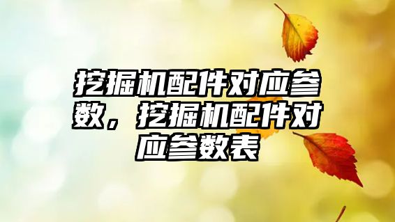 挖掘機配件對應(yīng)參數(shù)，挖掘機配件對應(yīng)參數(shù)表