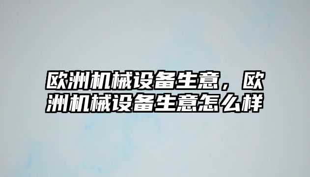 歐洲機械設(shè)備生意，歐洲機械設(shè)備生意怎么樣