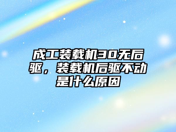 成工裝載機30無后驅(qū)，裝載機后驅(qū)不動是什么原因