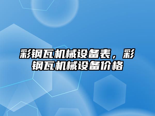 彩鋼瓦機械設(shè)備表，彩鋼瓦機械設(shè)備價格