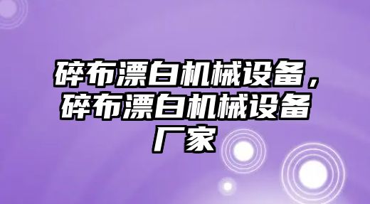 碎布漂白機(jī)械設(shè)備，碎布漂白機(jī)械設(shè)備廠家