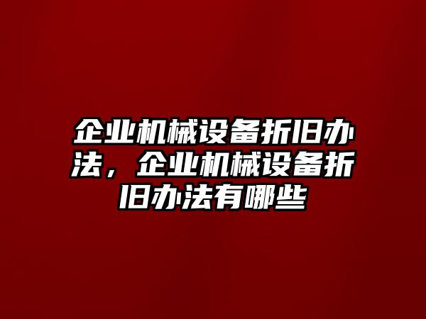 企業(yè)機械設備折舊辦法，企業(yè)機械設備折舊辦法有哪些