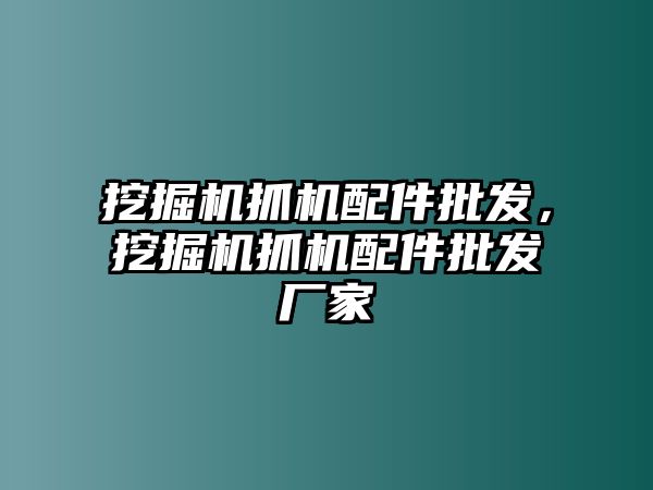 挖掘機抓機配件批發(fā)，挖掘機抓機配件批發(fā)廠家