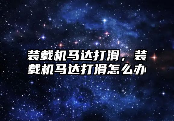 裝載機馬達打滑，裝載機馬達打滑怎么辦