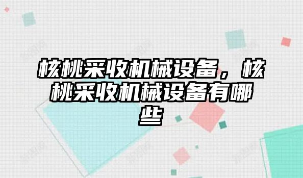 核桃采收機械設(shè)備，核桃采收機械設(shè)備有哪些