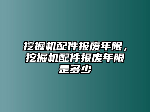 挖掘機(jī)配件報(bào)廢年限，挖掘機(jī)配件報(bào)廢年限是多少