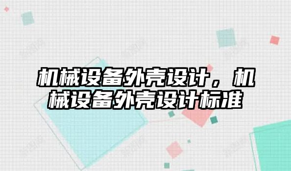 機械設(shè)備外殼設(shè)計，機械設(shè)備外殼設(shè)計標準