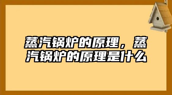 蒸汽鍋爐的原理，蒸汽鍋爐的原理是什么