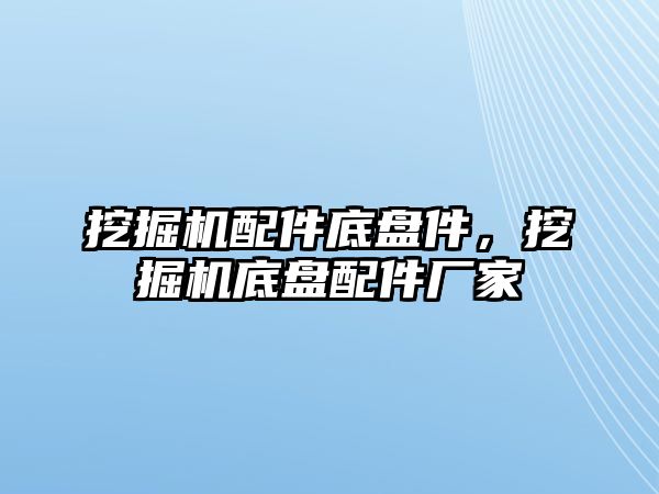 挖掘機(jī)配件底盤件，挖掘機(jī)底盤配件廠家