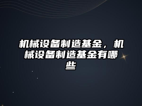 機械設(shè)備制造基金，機械設(shè)備制造基金有哪些