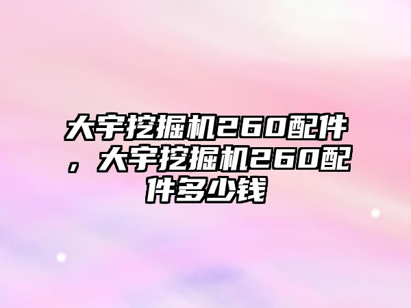 大宇挖掘機260配件，大宇挖掘機260配件多少錢