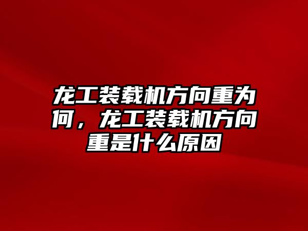 龍工裝載機(jī)方向重為何，龍工裝載機(jī)方向重是什么原因