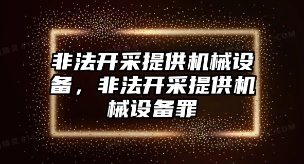 非法開采提供機械設(shè)備，非法開采提供機械設(shè)備罪